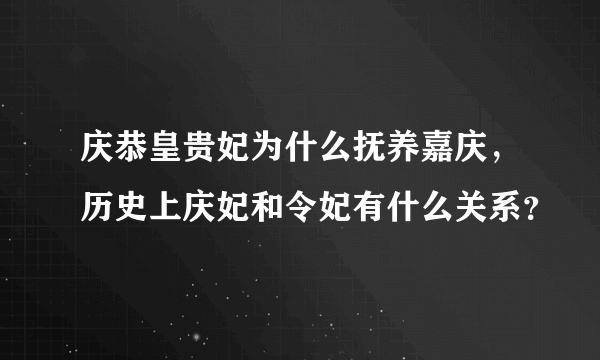 庆恭皇贵妃为什么抚养嘉庆，历史上庆妃和令妃有什么关系？