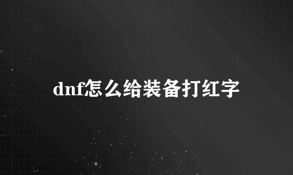 dnf怎么给装备打红字