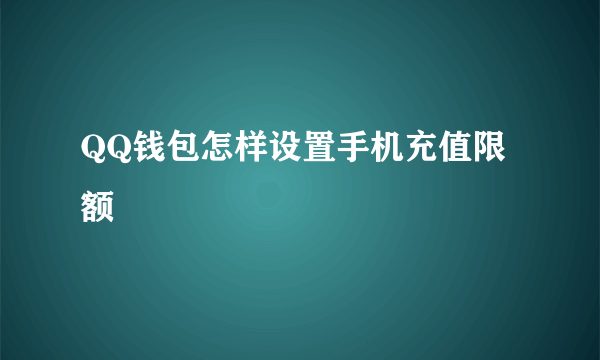 QQ钱包怎样设置手机充值限额