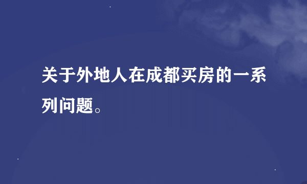 关于外地人在成都买房的一系列问题。