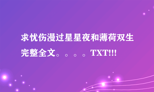 求忧伤漫过星星夜和薄荷双生完整全文。。。。TXT!!!