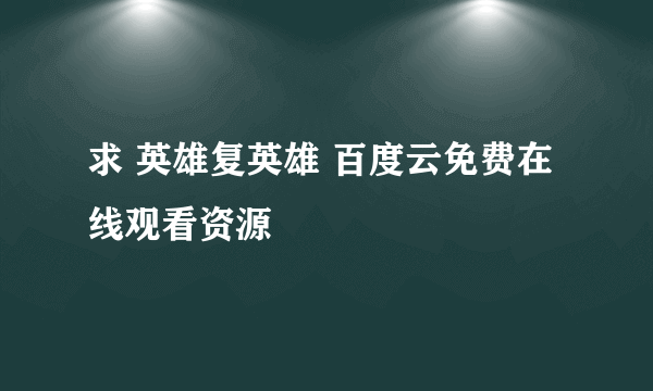 求 英雄复英雄 百度云免费在线观看资源