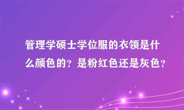 管理学硕士学位服的衣领是什么颜色的？是粉红色还是灰色？