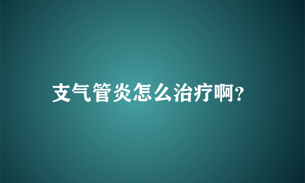 支气管炎怎么治疗啊？