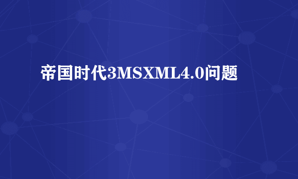 帝国时代3MSXML4.0问题