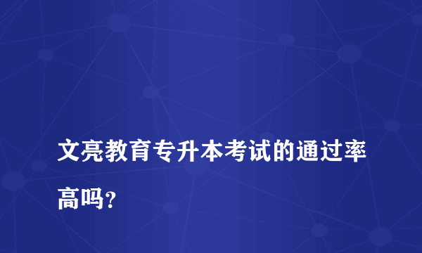 
文亮教育专升本考试的通过率高吗？
