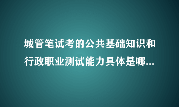 城管笔试考的公共基础知识和行政职业测试能力具体是哪些题目？