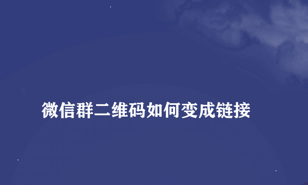 
微信群二维码如何变成链接
