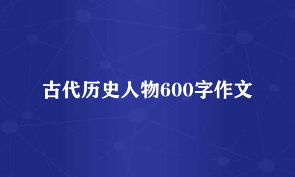 古代历史人物600字作文