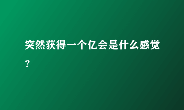 突然获得一个亿会是什么感觉？