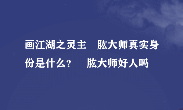 画江湖之灵主黒肱大师真实身份是什么？黒肱大师好人吗