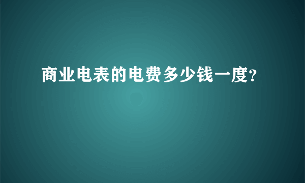 商业电表的电费多少钱一度？