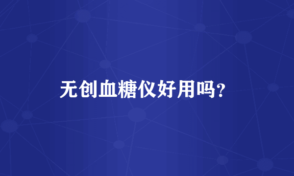 无创血糖仪好用吗？