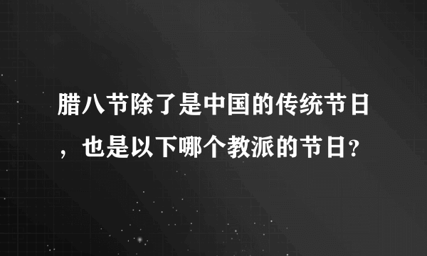 腊八节除了是中国的传统节日，也是以下哪个教派的节日？