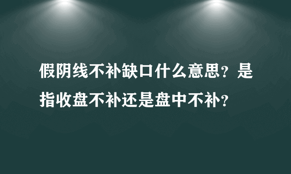 假阴线不补缺口什么意思？是指收盘不补还是盘中不补？