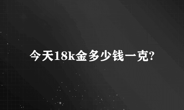 今天18k金多少钱一克?