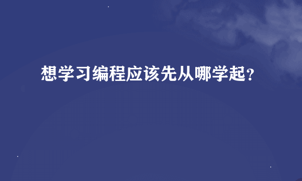 想学习编程应该先从哪学起？