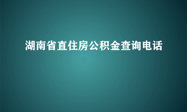 湖南省直住房公积金查询电话