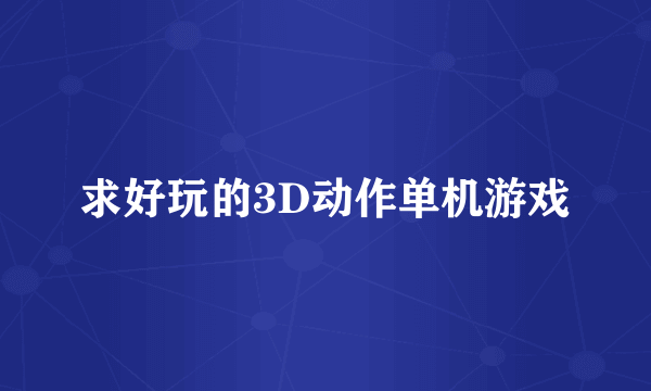 求好玩的3D动作单机游戏