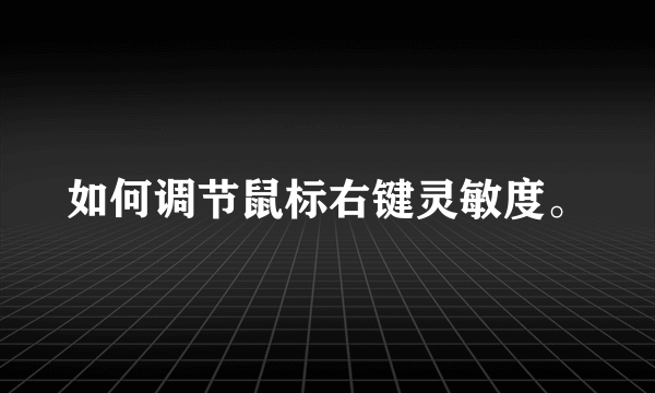 如何调节鼠标右键灵敏度。