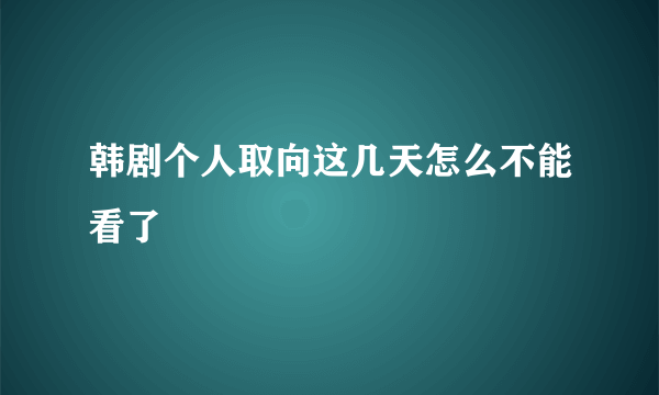 韩剧个人取向这几天怎么不能看了