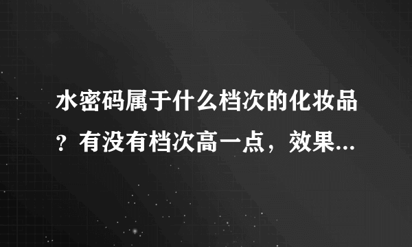 水密码属于什么档次的化妆品？有没有档次高一点，效果好的气垫啊?