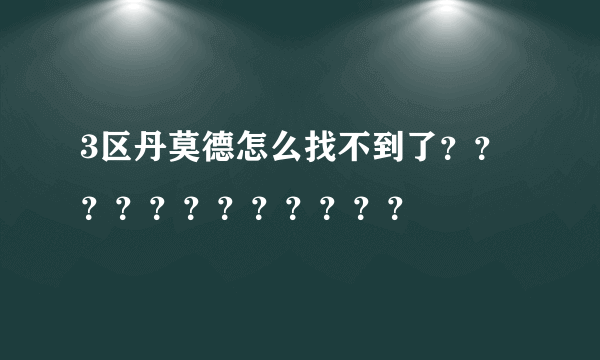 3区丹莫德怎么找不到了？？？？？？？？？？？？