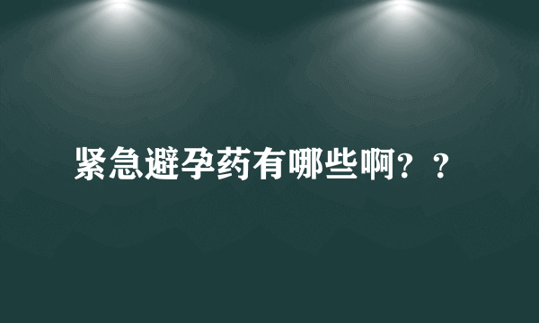 紧急避孕药有哪些啊？？