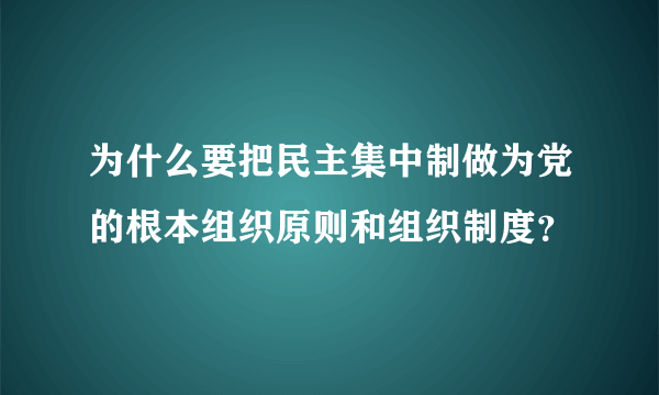 为什么要把民主集中制做为党的根本组织原则和组织制度？