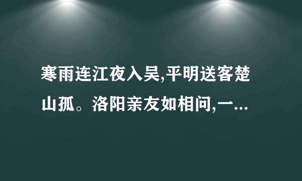 寒雨连江夜入吴,平明送客楚山孤。洛阳亲友如相问,一片冰心在玉这首诗的意思是