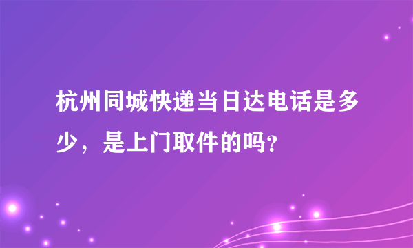 杭州同城快递当日达电话是多少，是上门取件的吗？