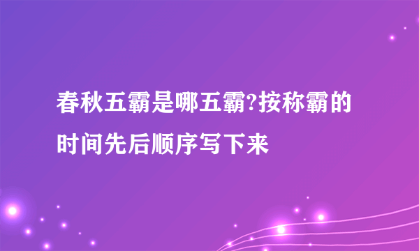 春秋五霸是哪五霸?按称霸的时间先后顺序写下来