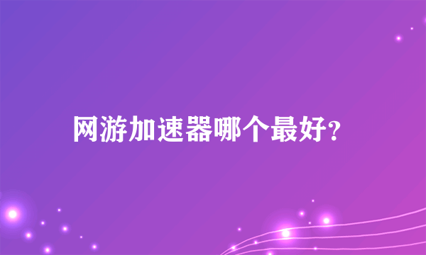 网游加速器哪个最好？