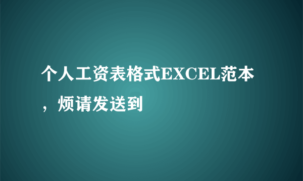 个人工资表格式EXCEL范本，烦请发送到