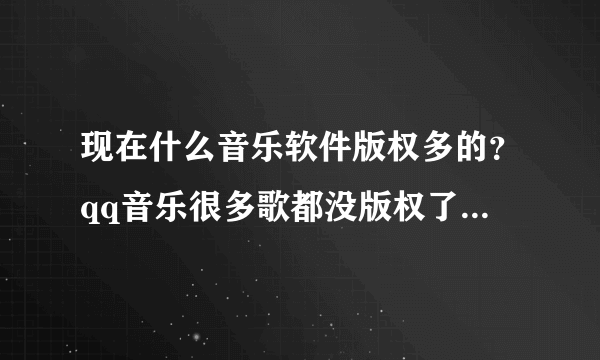 现在什么音乐软件版权多的？qq音乐很多歌都没版权了，有些歌都听不到