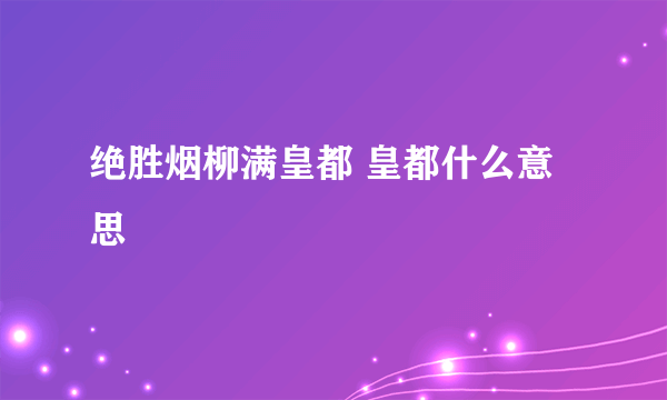 绝胜烟柳满皇都 皇都什么意思