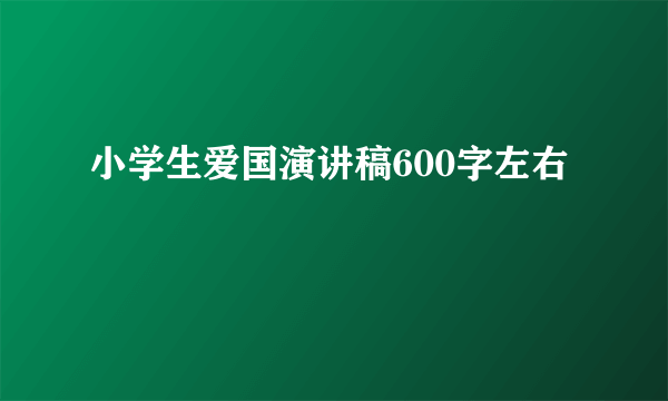 小学生爱国演讲稿600字左右