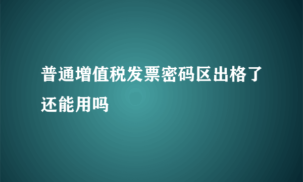 普通增值税发票密码区出格了还能用吗