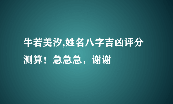 牛若美汐,姓名八字吉凶评分测算！急急急，谢谢