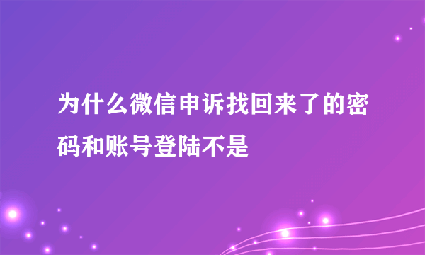 为什么微信申诉找回来了的密码和账号登陆不是