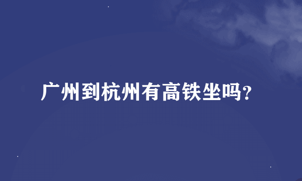 广州到杭州有高铁坐吗？