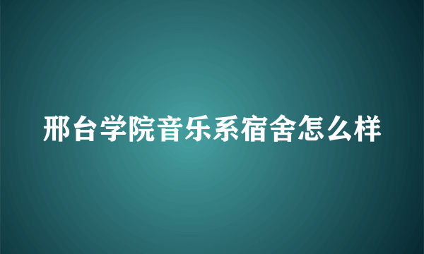 邢台学院音乐系宿舍怎么样