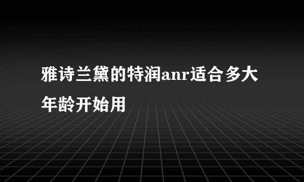 雅诗兰黛的特润anr适合多大年龄开始用