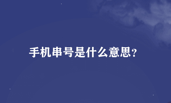 手机串号是什么意思？