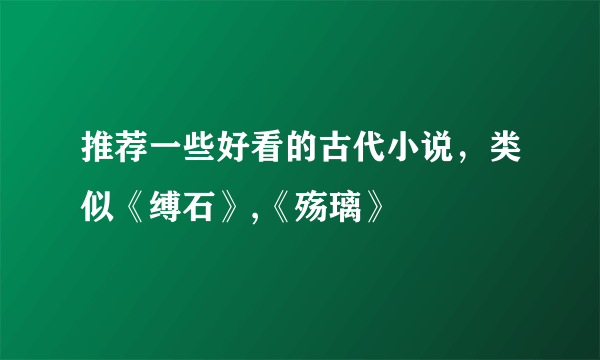 推荐一些好看的古代小说，类似《缚石》,《殇璃》