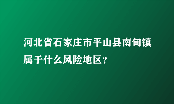 河北省石家庄市平山县南甸镇属于什么风险地区？