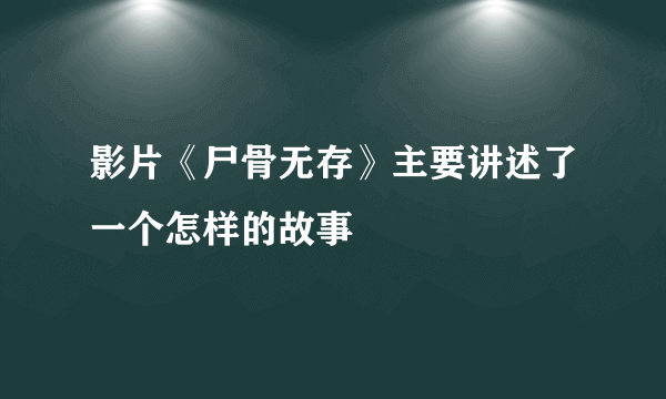 影片《尸骨无存》主要讲述了一个怎样的故事