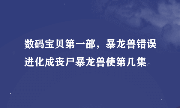 数码宝贝第一部，暴龙兽错误进化成丧尸暴龙兽使第几集。