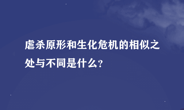 虐杀原形和生化危机的相似之处与不同是什么？