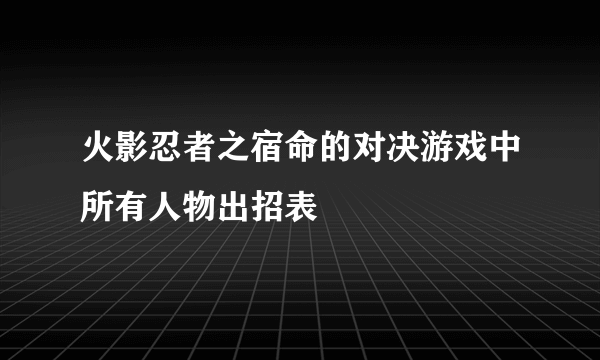 火影忍者之宿命的对决游戏中所有人物出招表